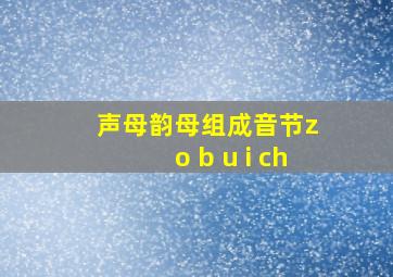 声母韵母组成音节z o b u i ch